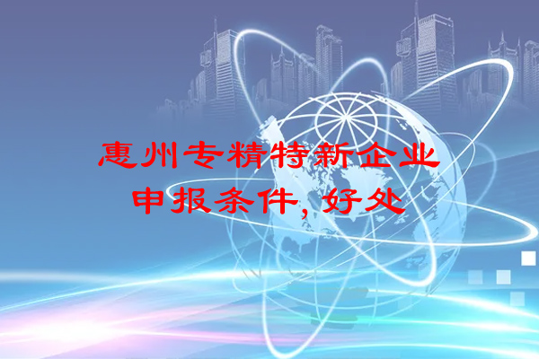 惠州专精特新企业申报条件，申报好处