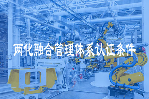两化融合管理体系认证条件是什么