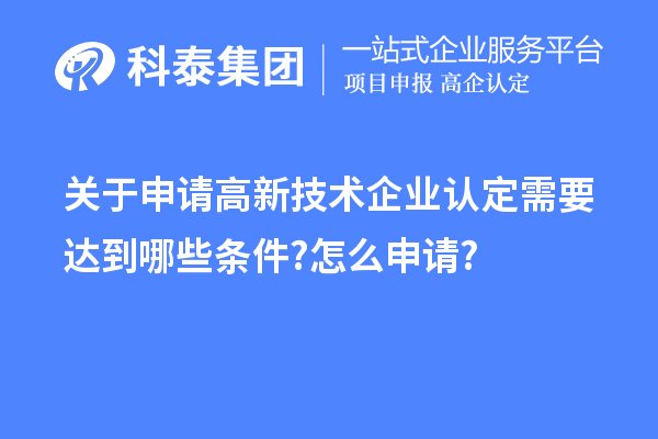 关于申请高新技术企业认定需要达到哪些条件?怎么申请?