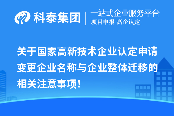 关于国家高新技术企业认定申请变更企业名称与企业整体迁移的相关注意事项！