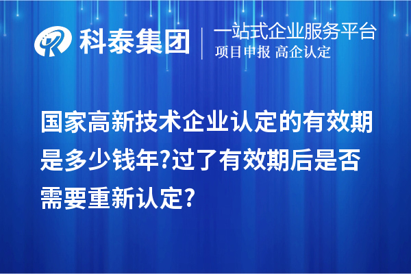 国家高新技术企业认定的有效期是多少钱年? 过了有效期后是否需要重新认定?