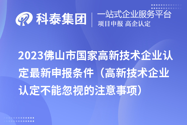 2023佛山市国家高新技术企业认定最新申报条件（高新技术企业认定不能忽视的注意事项）