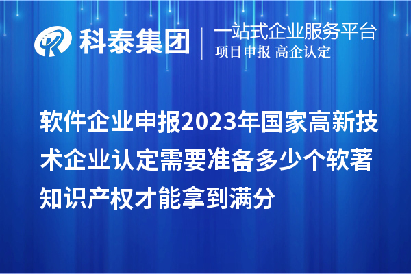 软件企业申报2023年国家高新技术企业认定需要准备多少个软著知识产权才能拿到满分