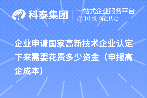 企业申请国家高新技术企业认定下来需要花费多少资金（申报高企成本）