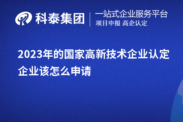 2023年的国家高新技术企业认定企业该怎么申请