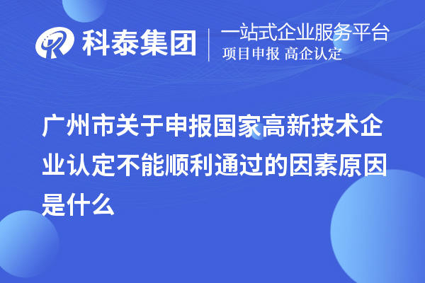 广州市关于申报国家高新技术企业认定不能顺利通过的因素原因是什么