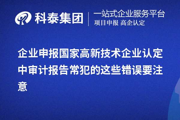 企业申报国家高新技术企业认定中审计报告常犯的这些错误要注意