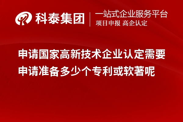 申请国家高新技术企业认定需要申请准备多少个专利或软著呢