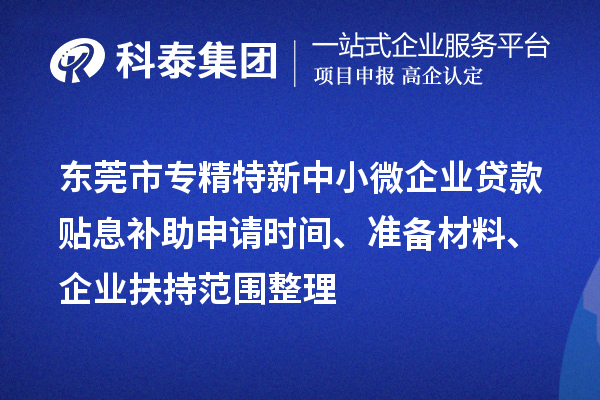 东莞市专精特新中小微企业贷款贴息补助申请时间、准备材料、企业扶持范围整理