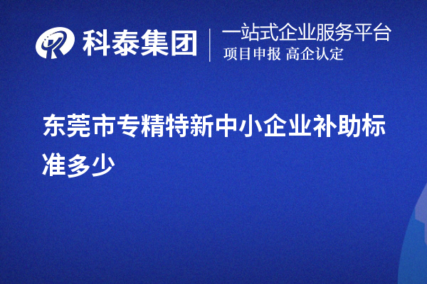 东莞市专精特新中小企业补助标准多少