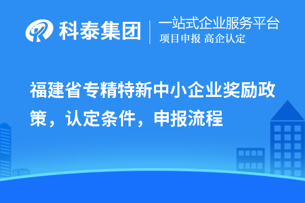 福建省专精特新中小企业奖励政策，认定条件，申报流程