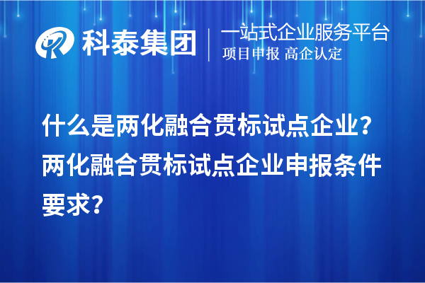 什么是两化融合贯标试点企业？两化融合贯标试点企业申报条件要求？