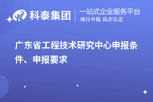 广东省工程技术研究中心申报条件、申报要求