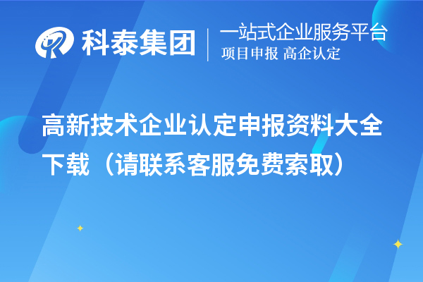 高新技术企业认定申报资料大全下载（请联系客服免费索取）