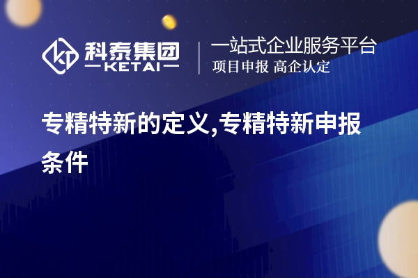 专精特新的定义,专精特新申报条件