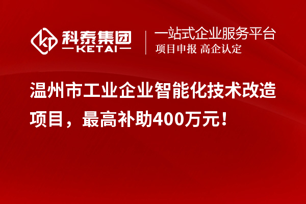 温州市工业企业智能化技术改造项目，最高补助400万元！