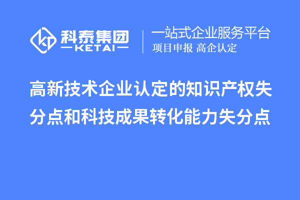高新技术企业认定的知识产权失分点和科技成果转化能力失分点