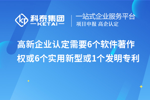 高新企业认定需要6个软件著作权或6个实用新型或1个发明专利