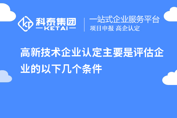 高新技术企业认定主要是评估企业的以下几个条件