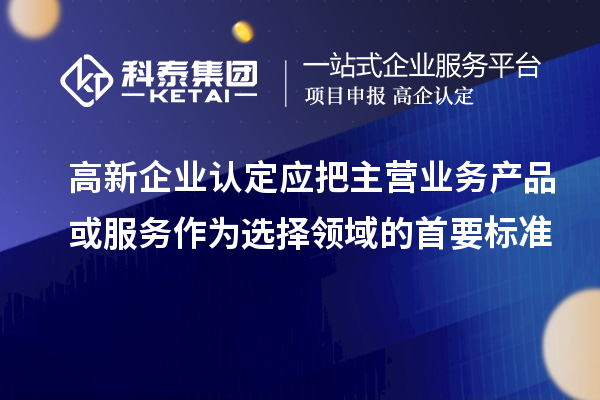 高新企业认定应把主营业务产品或服务作为选择领域的首要标准