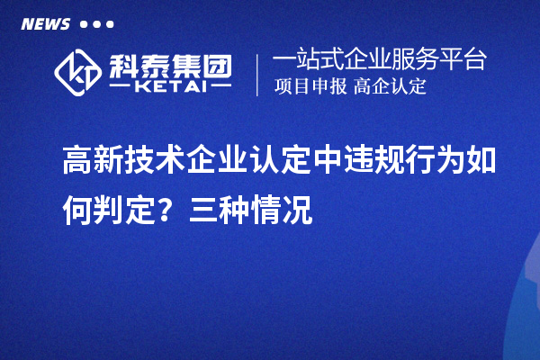 高新技术企业认定中违规行为如何判定？三种情况