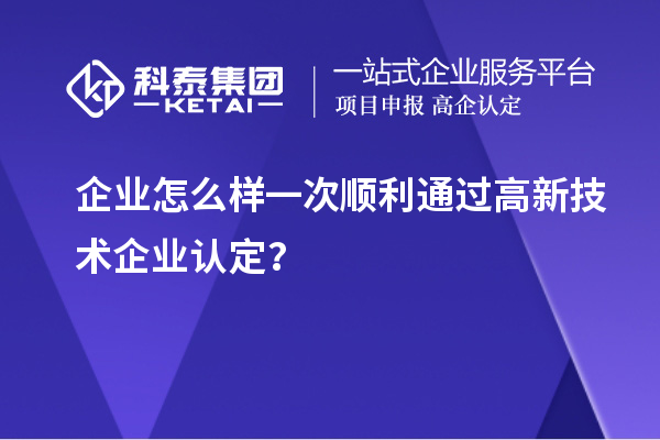 企业怎么样一次顺利通过高新技术企业认定？