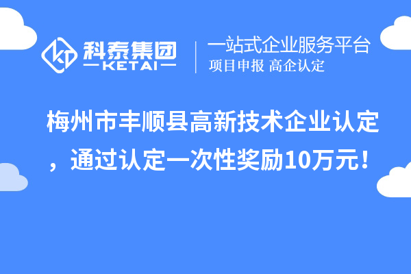 梅州市丰顺县高新技术企业认定，通过认定一次性奖励10万元！
