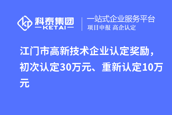 江门市高新技术企业认定奖励，初次认定30万元、重新认定10万元