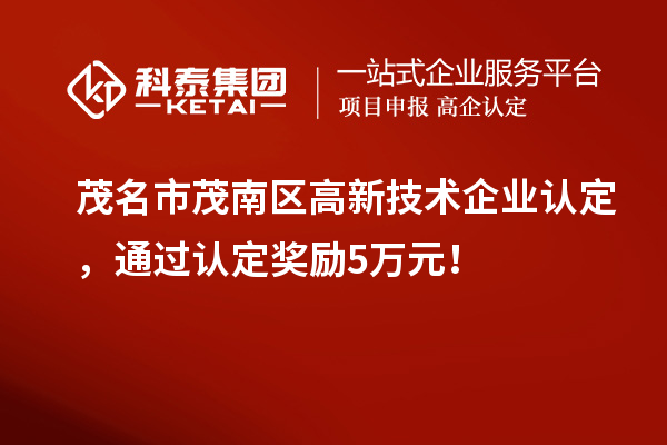 茂名市茂南区高新技术企业认定，通过认定奖励5万元！
