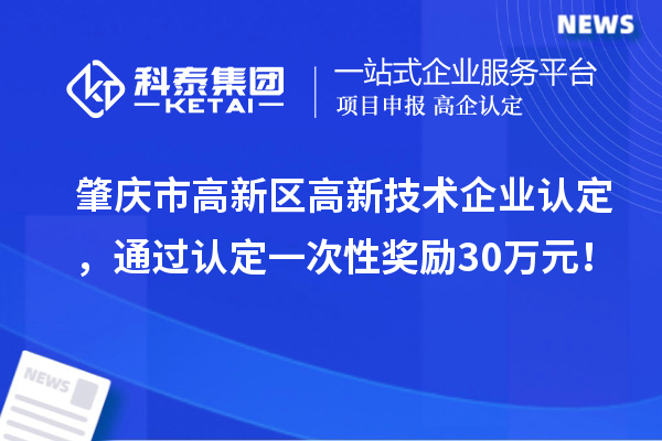 肇庆市高新区高新技术企业认定，通过认定一次性奖励30万元！