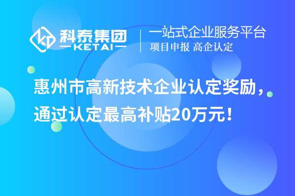 惠州市高新技术企业认定奖励，通过认定最高补贴20万元！