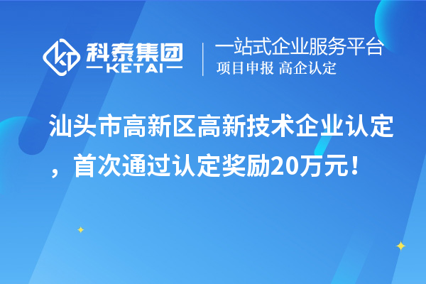 汕头市高新区高新技术企业认定，首次通过认定奖励20万元！