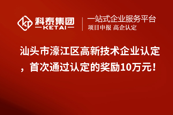 汕头市濠江区高新技术企业认定，首次通过认定的奖励10万元！