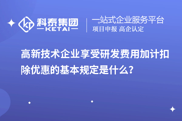 高新技术企业享受研发费用加计扣除优惠的基本规定是什么？