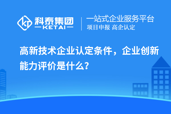 高新技术企业认定条件，企业创新能力评价是什么？