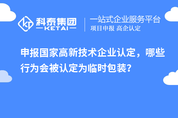 申报国家高新技术企业认定，哪些行为会被认定为临时包装？
