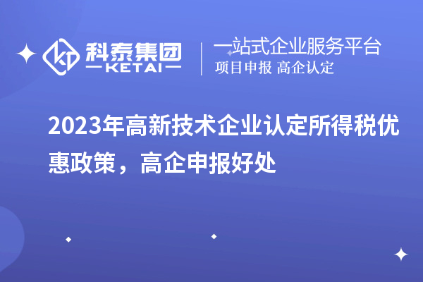 2023年高新技术企业认定所得税优惠政策，高企申报好处