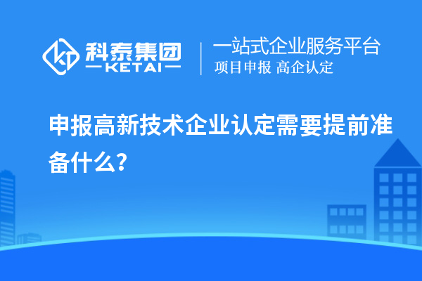 申报高新技术企业认定需要提前准备什么？