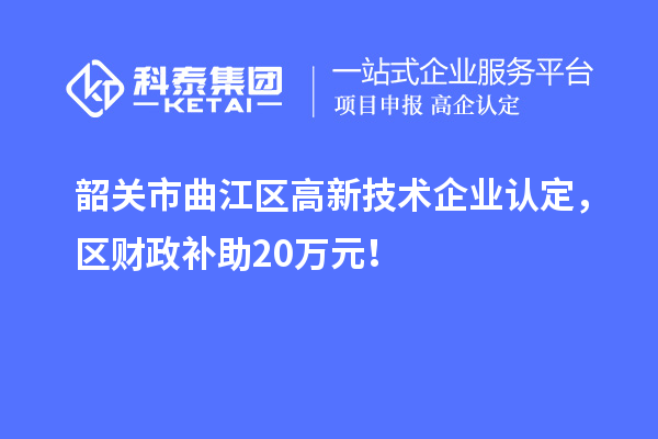 韶关市曲江区高新技术企业认定，区财政补助20万元！
