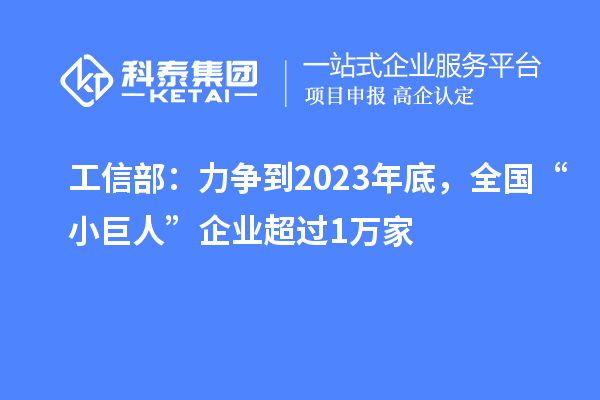 工信部：力争到2023年底，全国“小巨人”企业超过1万家