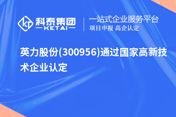 英力股份(300956)通过国家高新技术企业认定