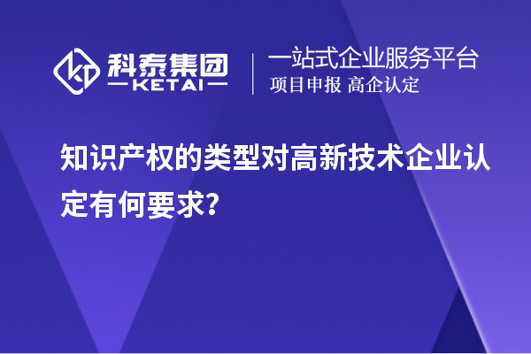 知识产权的类型对高新技术企业认定有何要求？