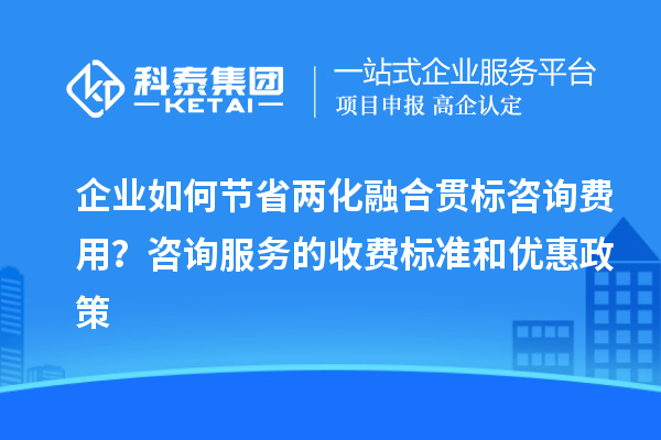 企业如何节省两化融合贯标咨询费用？咨询服务的收费标准和优惠政策