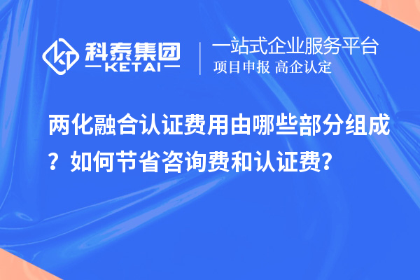 两化融合认证费用由哪些部分组成？如何节省咨询费和认证费？
