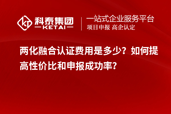 两化融合认证费用是多少？如何提高性价比和申报成功率？