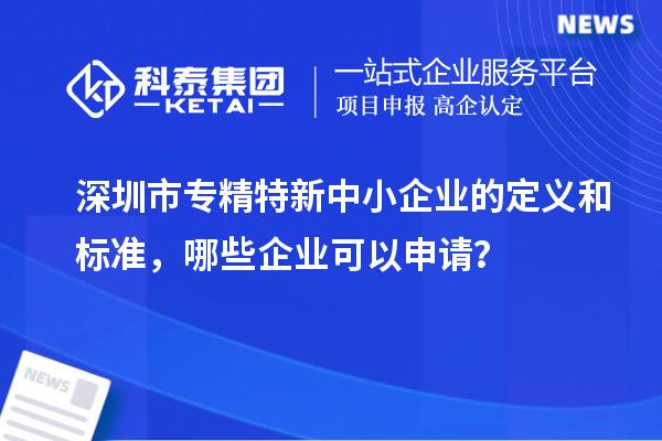 深圳市专精特新中小企业的定义和标准，哪些企业可以申请？