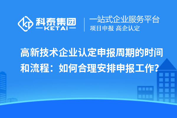 高新技术企业认定申报周期的时间和流程：如何合理安排申报工作？