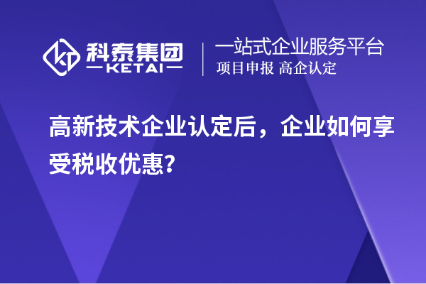 高新技术企业认定后，企业如何享受税收优惠？