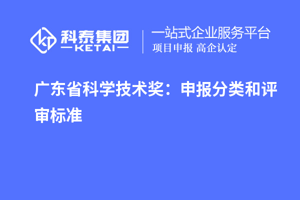 广东省科学技术奖：申报分类和评审标准
