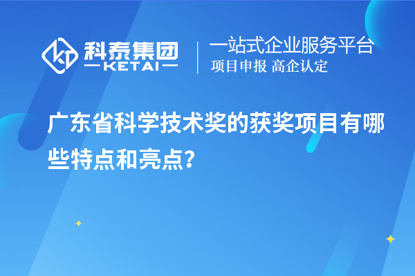 广东省科学技术奖的获奖项目有哪些特点和亮点？